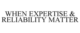 WHEN EXPERTISE & RELIABILITY MATTER trademark
