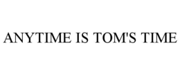 ANYTIME IS TOM'S TIME trademark