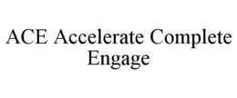 ACE ACCELERATE COMPLETE ENGAGE trademark