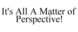 IT'S ALL A MATTER OF PERSPECTIVE! trademark