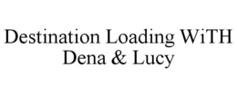 DESTINATION LOADING WITH DENA & LUCY trademark