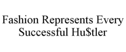 FASHION REPRESENTS EVERY SUCCESSFUL HU$TLER trademark