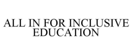 ALL IN FOR INCLUSIVE EDUCATION trademark