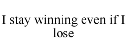 I STAY WINNING EVEN IF I LOSE trademark