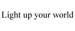 LIGHT UP YOUR WORLD trademark