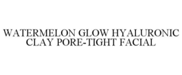 WATERMELON GLOW HYALURONIC CLAY PORE-TIGHT FACIAL trademark