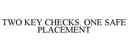 TWO KEY CHECKS. ONE SAFE PLACEMENT trademark