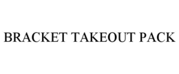 BRACKET TAKEOUT PACK trademark