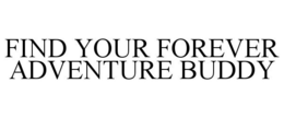FIND YOUR FOREVER ADVENTURE BUDDY trademark