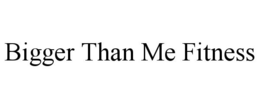 BIGGER THAN ME FITNESS trademark