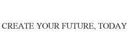 CREATE YOUR FUTURE, TODAY trademark