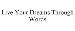 LIVE YOUR DREAMS THROUGH WORDS trademark