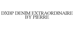 DXBP DENIM EXTRAORDINAIRE BY PIERRE trademark