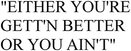 "EITHER YOU'RE GETT'N BETTER OR YOU AIN'T" trademark