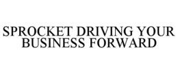 SPROCKET DRIVING YOUR BUSINESS FORWARD trademark