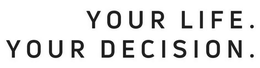 YOUR LIFE. YOUR DECISION. trademark