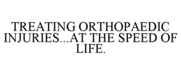 TREATING ORTHOPAEDIC INJURIES...AT THE SPEED OF LIFE. trademark