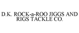 D.K. ROCK-A-ROO JIGGS AND RIGS TACKLE CO. trademark