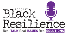BLACK RESILIENCE PODCAST REAL TALK REAL ISSUES REAL SOLUTIONS trademark