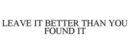 LEAVE IT BETTER THAN YOU FOUND IT trademark