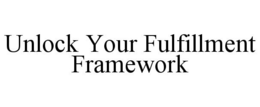UNLOCK YOUR FULFILLMENT FRAMEWORK trademark
