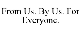 FROM US. BY US. FOR EVERYONE. trademark