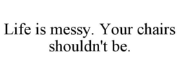 LIFE IS MESSY. YOUR CHAIRS SHOULDN'T BE. trademark