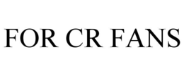 FOR CR FANS trademark