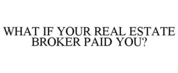 WHAT IF YOUR REAL ESTATE BROKER PAID YOU? trademark