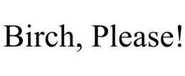BIRCH, PLEASE! trademark