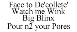 FACE TO DE'COLLETE' WATCH ME WINK BIG BLINX POUR N2 YOUR PORES trademark