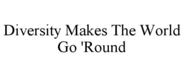 DIVERSITY MAKES THE WORLD GO 'ROUND trademark