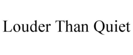 LOUDER THAN QUIET trademark