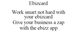 EBIZCARD WORK SMART NOT HARD WITH YOUR EBIZCARD GIVE YOUR BUSINESS A ZAP WITH THE EBIZZ APP trademark