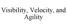 VISIBILITY, VELOCITY, AND AGILITY trademark