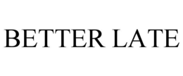 BETTER LATE trademark