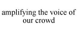 AMPLIFYING THE VOICE OF OUR CROWD trademark