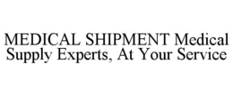 MEDICAL SHIPMENT MEDICAL SUPPLY EXPERTS, AT YOUR SERVICE trademark