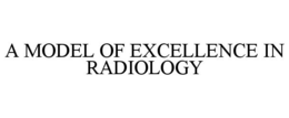 A MODEL OF EXCELLENCE IN RADIOLOGY trademark