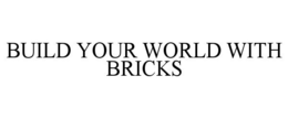 BUILD YOUR WORLD WITH BRICKS trademark