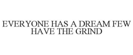 EVERYONE HAS A DREAM FEW HAVE THE GRIND trademark
