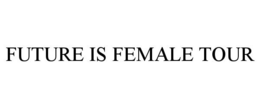 FUTURE IS FEMALE TOUR trademark