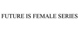 FUTURE IS FEMALE SERIES trademark