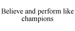 BELIEVE AND PERFORM LIKE CHAMPIONS trademark