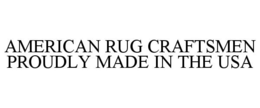 AMERICAN RUG CRAFTSMEN PROUDLY MADE IN THE USA trademark