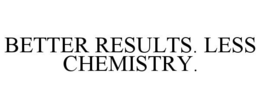 BETTER RESULTS. LESS CHEMISTRY. trademark