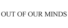 OUT OF OUR MINDS trademark