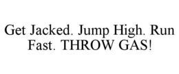 GET JACKED. JUMP HIGH. RUN FAST. THROW GAS! trademark