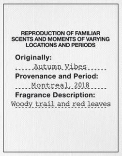 REPRODUCTION OF FAMILIAR SCENTS AND MOMENTS OF VARYING LOCATIONS AND PERIODS ORIGINALLY: AUTUMN VIBES PROVENANCE AND PERIOD: MONTREAL, 2018 FRAGRANCE DESCRIPTION: WOODY TRAIL AND RED LEAVES trademark