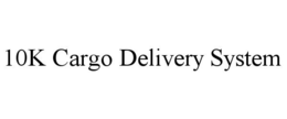 10K CARGO DELIVERY SYSTEM trademark